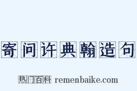寄问许典翰造句是什么意思的图片